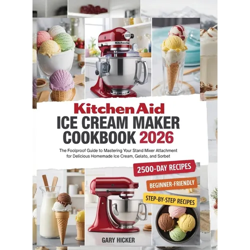 Kitchen Aid Ice Cream Maker Cookbook 2025: The Foolproof Guide to Mastering Your Stand Mixer Attachment for Delicious Homemade Ice Cream, Gelato, and