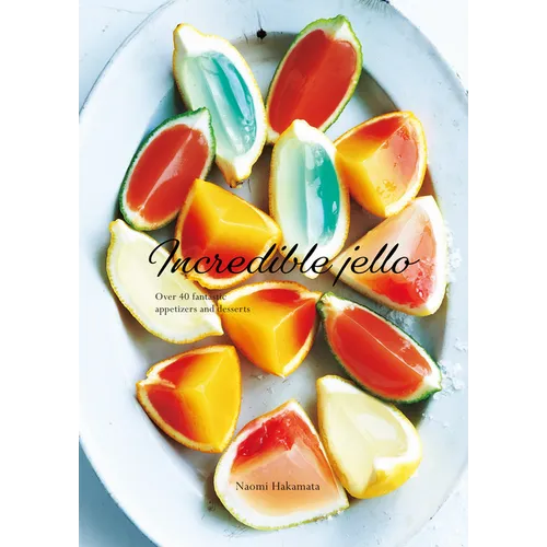 Incredible Jello: Over 40 Fantastic Appetizers and Desserts
