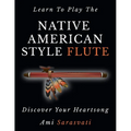 Learn To Play The Native American Style Flute: Discover Your Heartsong