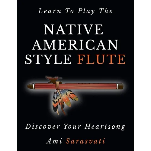 Learn To Play The Native American Style Flute: Discover Your Heartsong