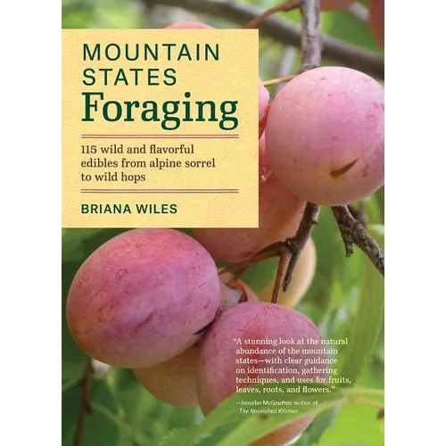 Mountain States Foraging: 115 Wild and Flavorful Edibles from Alpine Sorrel to Wild Hops