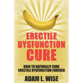 Erectile Dysfunction Cure: How To Naturally Cure Erectile Dysfunction Forever