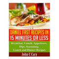 Daniel Fast Recipes in 15 Minutes or Less: Breakfast, Lunch, Appetizers, Dips, Seasoning, Lunch and Dinner Recipes