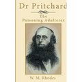 Dr Pritchard The Poisoning Adulterer: A Victorian Killer Doctor