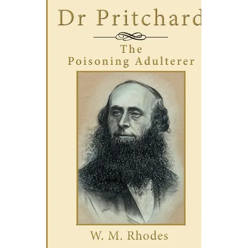 Dr Pritchard The Poisoning Adulterer: A Victorian Killer Doctor