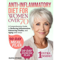Anti-Inflammatory Diet For Women Over 70: A Comprehensive Guide to Reducing Inflammation, Enhancing Vitality, and Aging with Grace