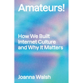 Amateurs!: How We Built Internet Culture and Why It Matters