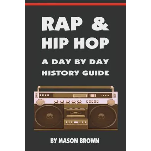 Rap and Hip Hop: A Day by Day History Guide