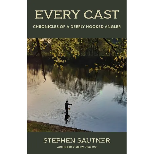 Every Cast: Chronicles of a Deeply Hooked Angler