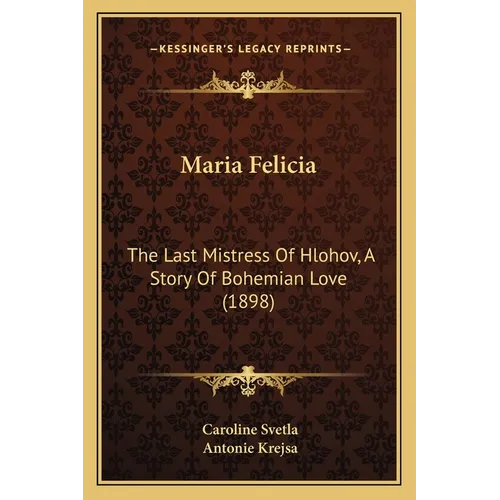 Maria Felicia: The Last Mistress Of Hlohov, A Story Of Bohemian Love (1898)