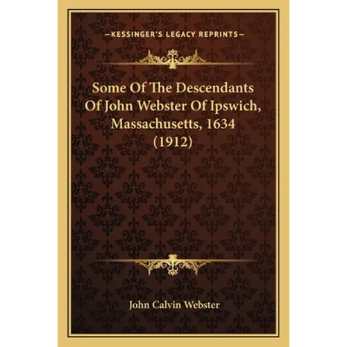 Some Of The Descendants Of John Webster Of Ipswich, Massachusetts, 1634 (1912)