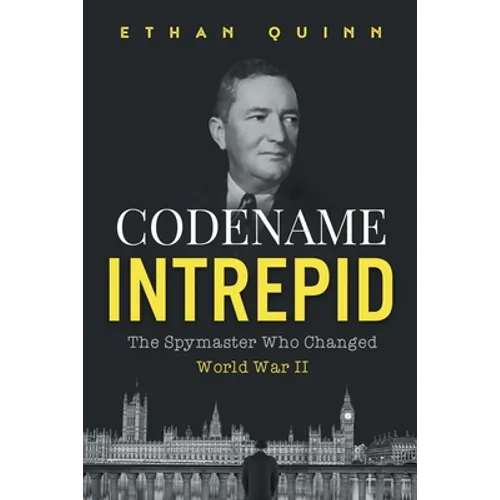 Codename Intrepid: The Spymaster Who Changed World War II
