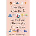 Life's Short, Quiz Hard.: An Unofficial Gilmore Girls Trivia Book