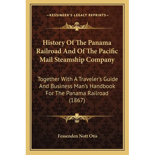 History Of The Panama Railroad And Of The Pacific Mail Steamship Company: Together With A Traveler's Guide And Business Man's Handbook For The Panama