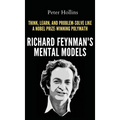 Richard Feynman's Mental Models: How to Think, Learn, and Problem-Solve Like a Nobel Prize-Winning Polymath