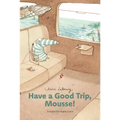 Have a Good Trip, Mousse!