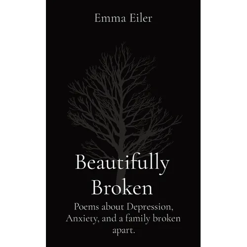 Beautifully Broken: Poems about Depression, Anxiety, and a family broken apart.