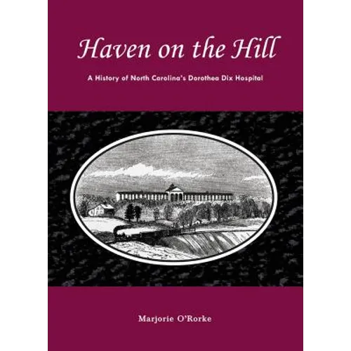 Haven on the Hill: The History of North Carolina's Dorothea Dix Hospital