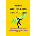 La Guía Moderna Para Invertir en la Bolsa de Valores para Adolescentes: Cómo Garantizar una Vida de Libertad Financiera a Través Del Poder de la Inver