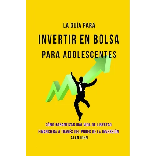 La Guía Moderna Para Invertir en la Bolsa de Valores para Adolescentes: Cómo Garantizar una Vida de Libertad Financiera a Través Del Poder de la Inver