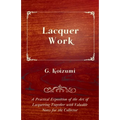 Lacquer Work - A Practical Exposition of the Art of Lacquering Together with Valuable Notes for the Collector
