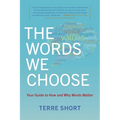 The Words We Choose: Your Guide to How and Why Words Matter