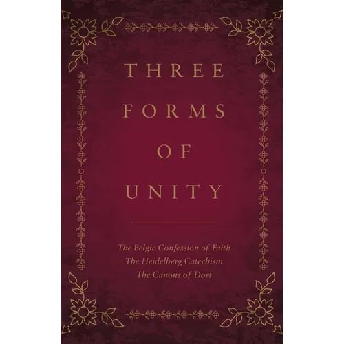 Three Forms of Unity: The Belgic Confession of Faith, The Heidelberg Catechism, The Canons of Dort
