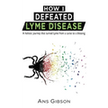 How I Defeated Lyme Disease: A holistic journey that turned Lyme from a curse to a blessing