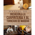 Manual de iniciación a la carpintería y al torneado de madera: Guía para principiantes 3 en 1 con procesos, consejos, técnicas y proyectos de iniciaci