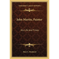 John Martin, Painter: His Life And Times