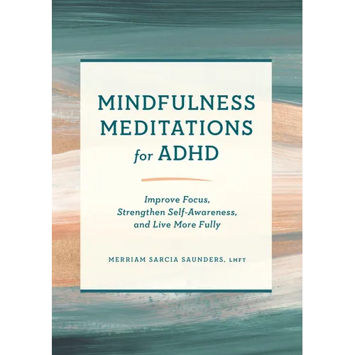 Mindfulness Meditations for ADHD: Improve Focus, Strengthen Self-Awareness, and Live More Fully