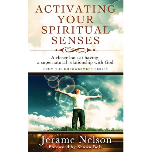 Activating Your Spiritual Senses: A closer look at having a supernatural relationship with God