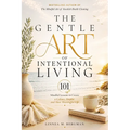 The Gentle Art of Intentional Living: 101 Mindful Lessons to Create a Calmer, Simpler and More Meaningful Life