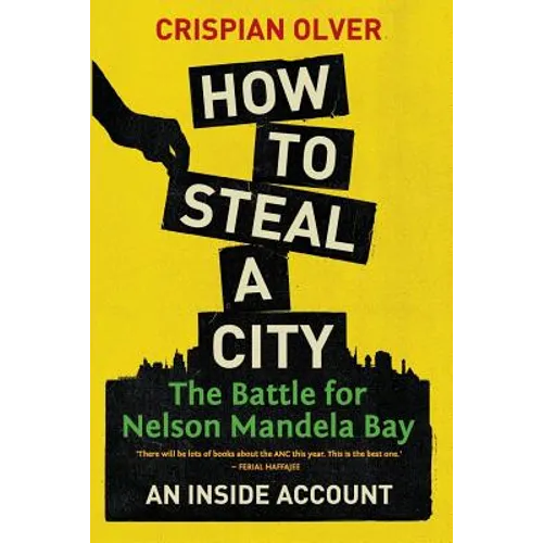 How to Steal a City: The Battle for Nelson Mandela Bay: An Inside Account