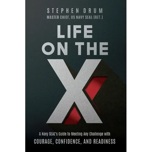 Life on the X: A Navy SEAL's Guide to Meeting Any Challenge with Courage, Confidence, and Readiness