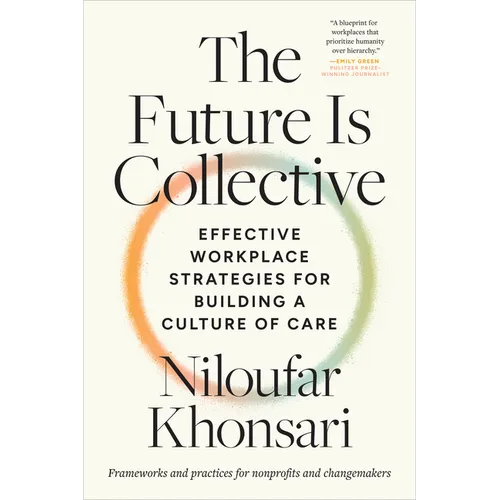The Future Is Collective: Effective Workplace Strategies for Building a Culture of Care--Frameworks and Practices for Nonprofits and Changemakers