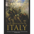 The Unification of Italy: The History of the Risorgimento and the Conflicts that Unified the Italian Nation