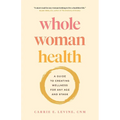 Whole Woman Health: A Guide to Creating Wellness for Any Age and Stage