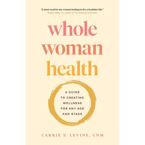 Whole Woman Health: A Guide to Creating Wellness for Any Age and Stage