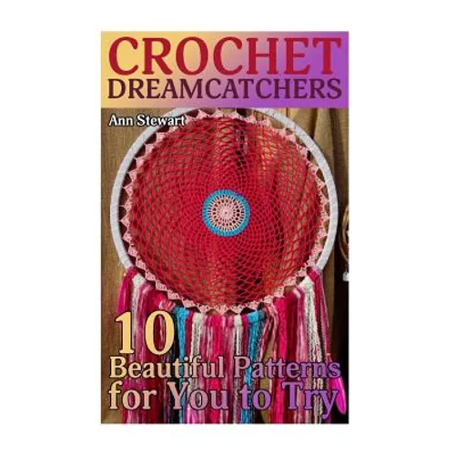 Crochet Dreamcatchers: 10 Beautiful Patterns for You to Try: (Crochet Patterns, Crochet Stitches)