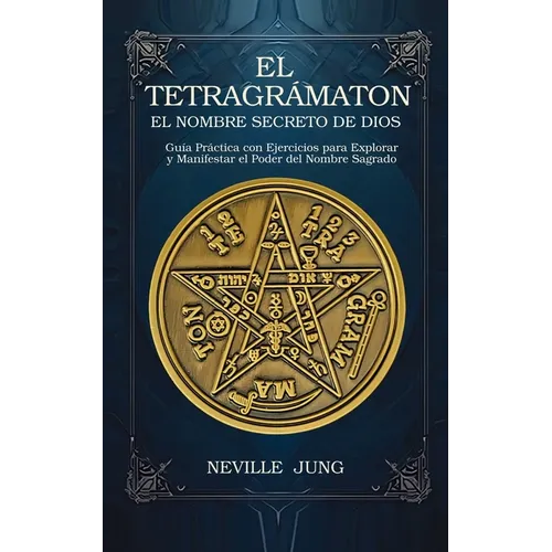El Tetragramaton El Nombre Secreto De Dios: Guía Práctica con Ejercicios para Explorar y Manifestar el Poder del Nombre Sagrado