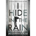 I Hide In The Rain: A Collection of Flash Fiction