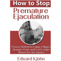 How to Stop Premature Ejaculation: Proven Method to Enjoy a Bigger, Stronger Penis and Last Longer in Bed Almost No One Knows