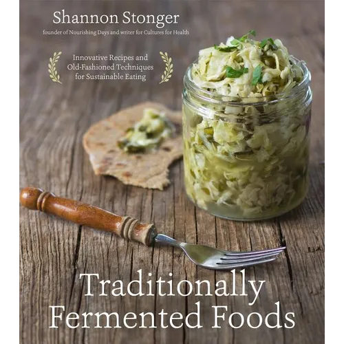 Traditionally Fermented Foods: Innovative Recipes and Old-Fashioned Techniques for Sustainable Eating