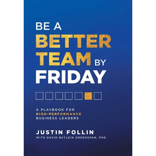 Be a Better Team by Friday: A Playbook for High-Performance Business Leaders