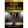 A Leg to Stand on: How To Live Without Excuses, Be Unstoppable, And Choose To Thrive After Losing A Limb