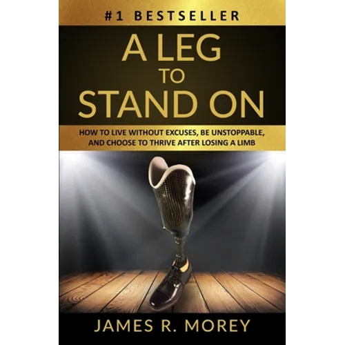 A Leg to Stand on: How To Live Without Excuses, Be Unstoppable, And Choose To Thrive After Losing A Limb