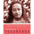 How to Live Without Fear: The Wisdom of Yogananda, Volume 11