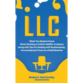 LLC: What You Need to Know About Starting a Limited Liability Company along with Tips for Dealing with Bookkeeping, Accounting, and Taxes as a Small B