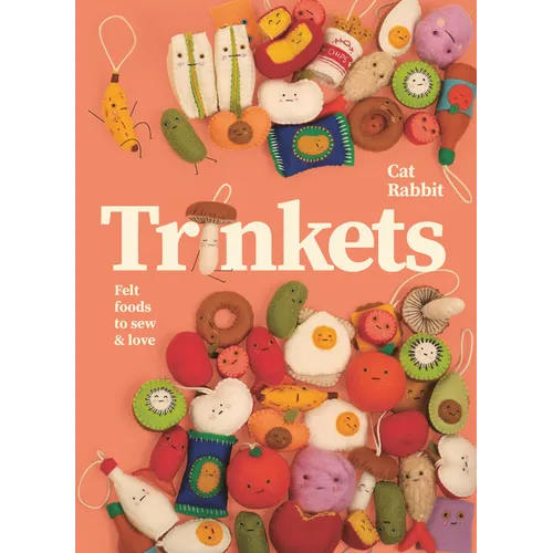 Trinkets: Felt Foods to Sew and Love